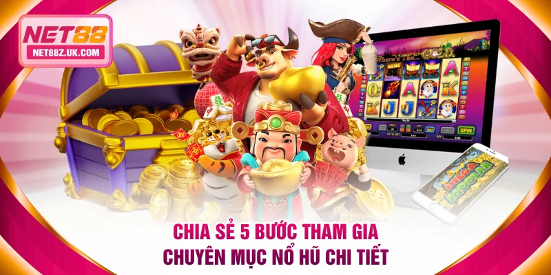 Chia sẻ 5 bước tham gia chuyên mục nổ hũ chi tiết