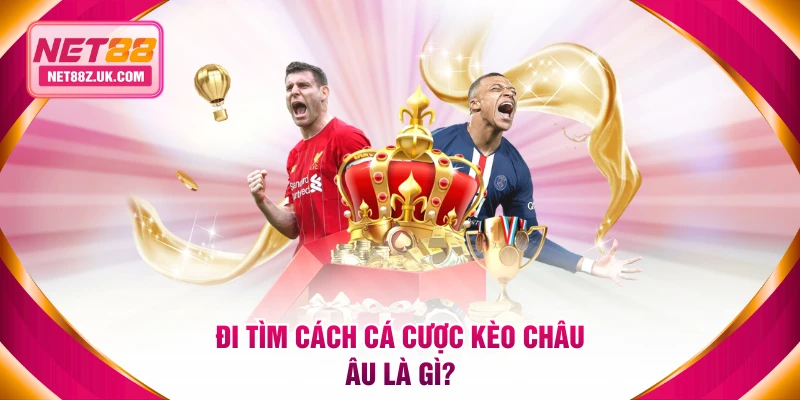 Đi tìm cách cá cược kèo châu Âu là gì?