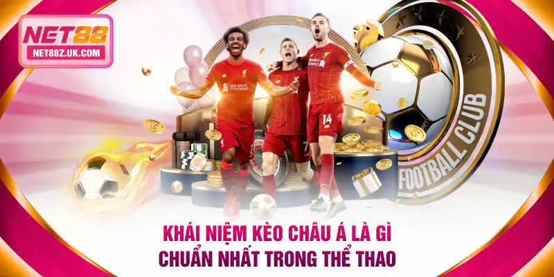 Khái niệm kèo châu Á là gì chuẩn nhất trong thể thao